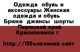 Одежда, обувь и аксессуары Женская одежда и обувь - Брюки, джинсы, шорты. Пермский край,Краснокамск г.